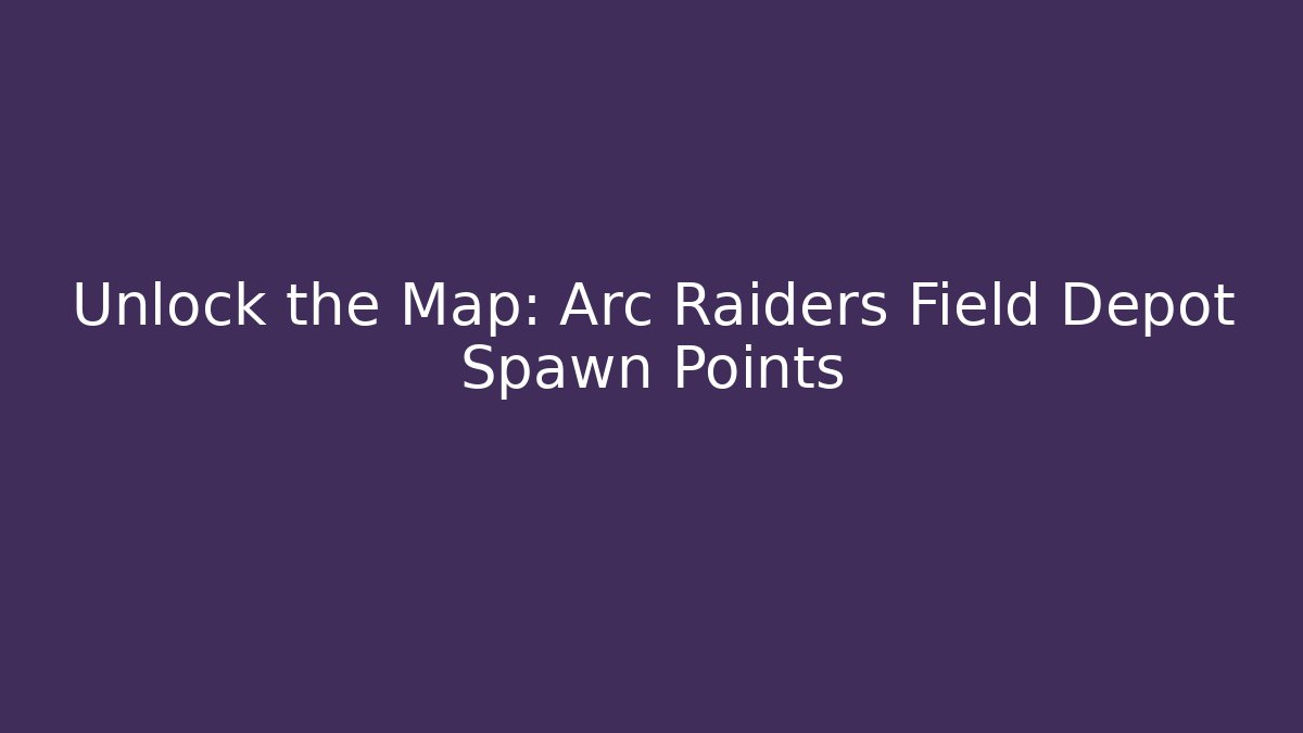 Unlock the Map: Arc Raiders Field Depot Spawn Points