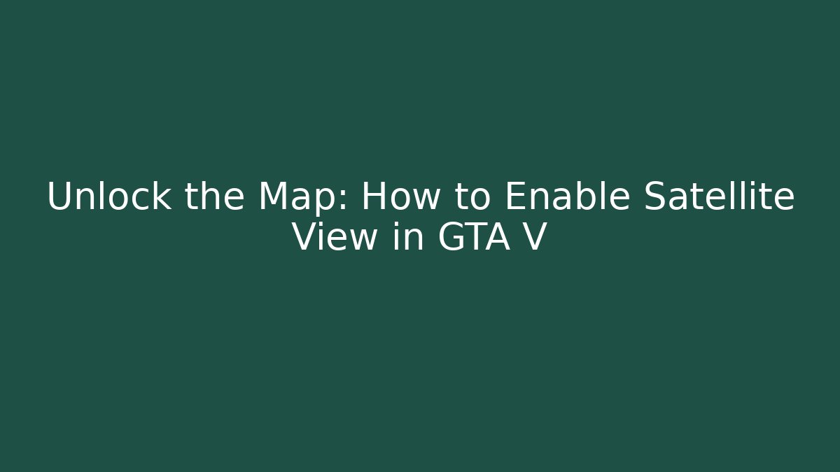 Unlock the Map: How to Enable Satellite View in GTA V