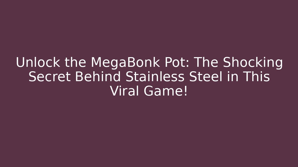 Unlock the MegaBonk Pot: The Shocking Secret Behind Stainless Steel in This Viral Game!