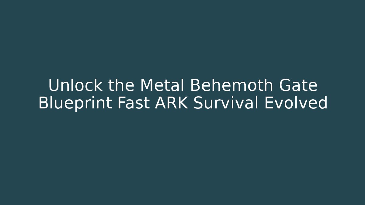 Unlock the Metal Behemoth Gate Blueprint Fast ARK Survival Evolved