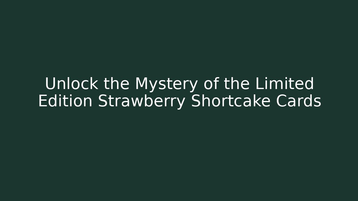 Unlock the Mystery of the Limited Edition Strawberry Shortcake Cards
