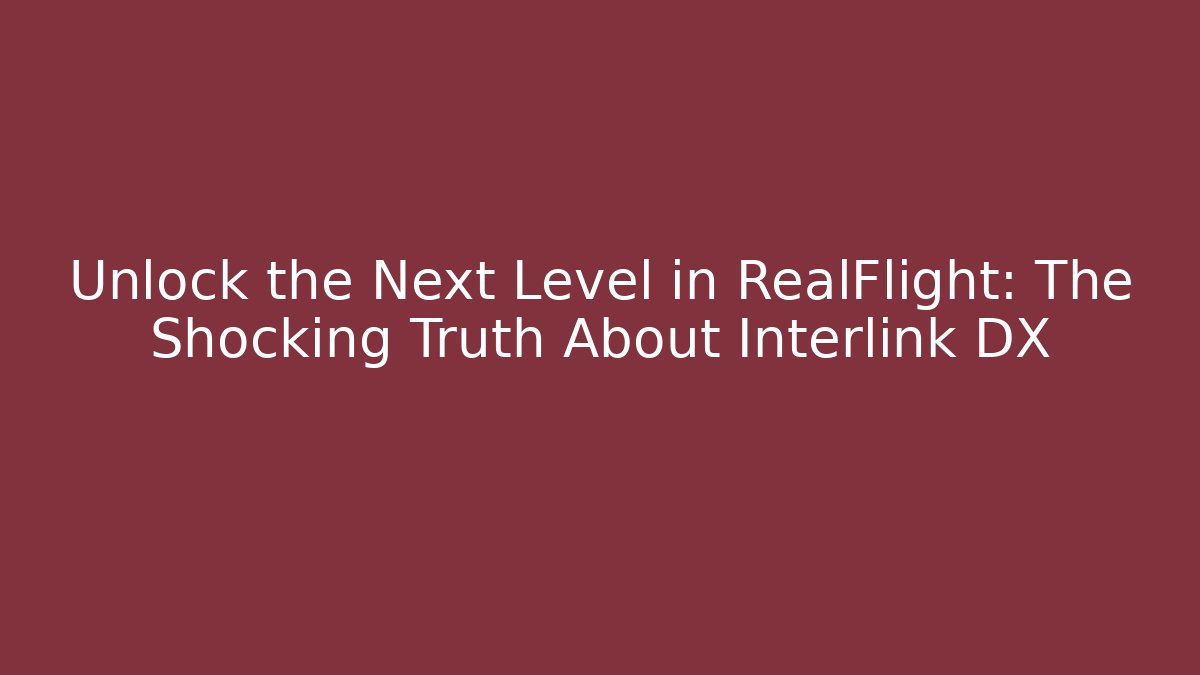 Unlock the Next Level in RealFlight: The Shocking Truth About Interlink DX