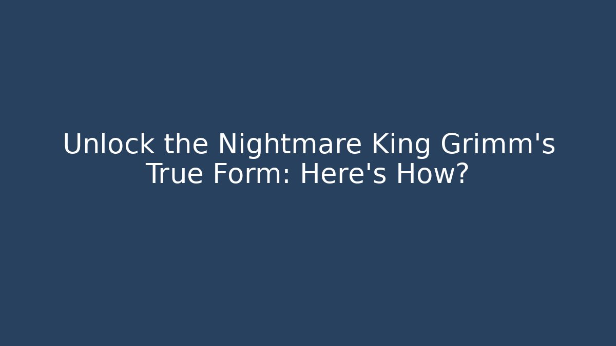 Unlock the Nightmare King Grimm's True Form: Here's How?