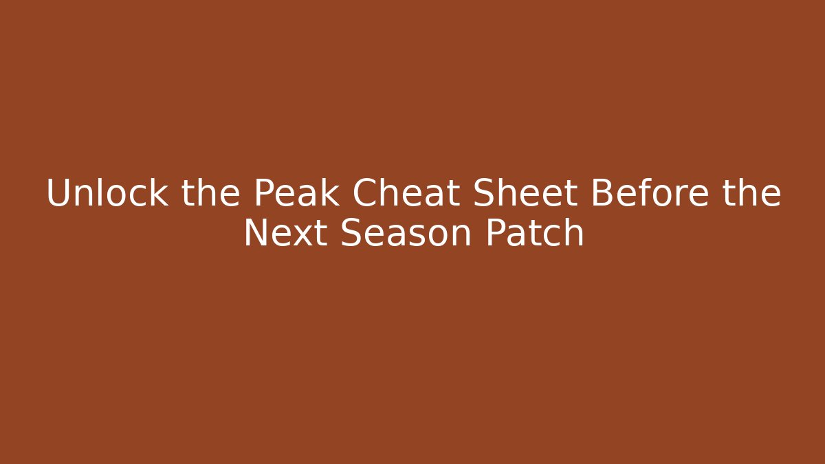 Unlock the Peak Cheat Sheet Before the Next Season Patch