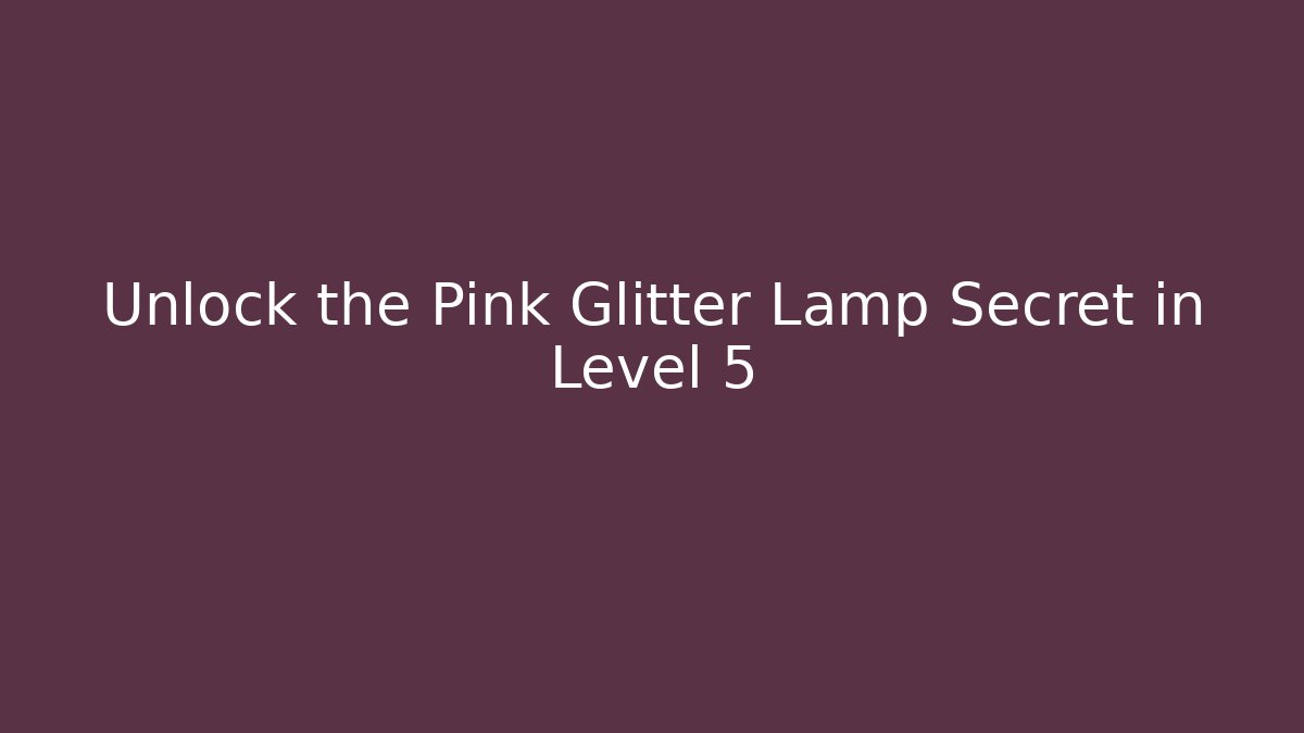 Unlock the Pink Glitter Lamp Secret in Level 5