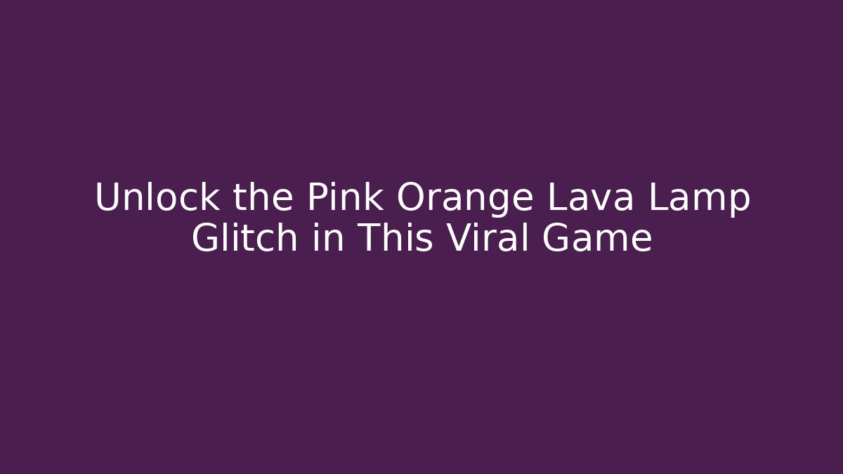 Unlock the Pink Orange Lava Lamp Glitch in This Viral Game