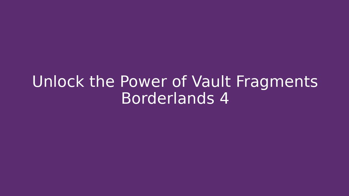 Unlock the Power of Vault Fragments Borderlands 4