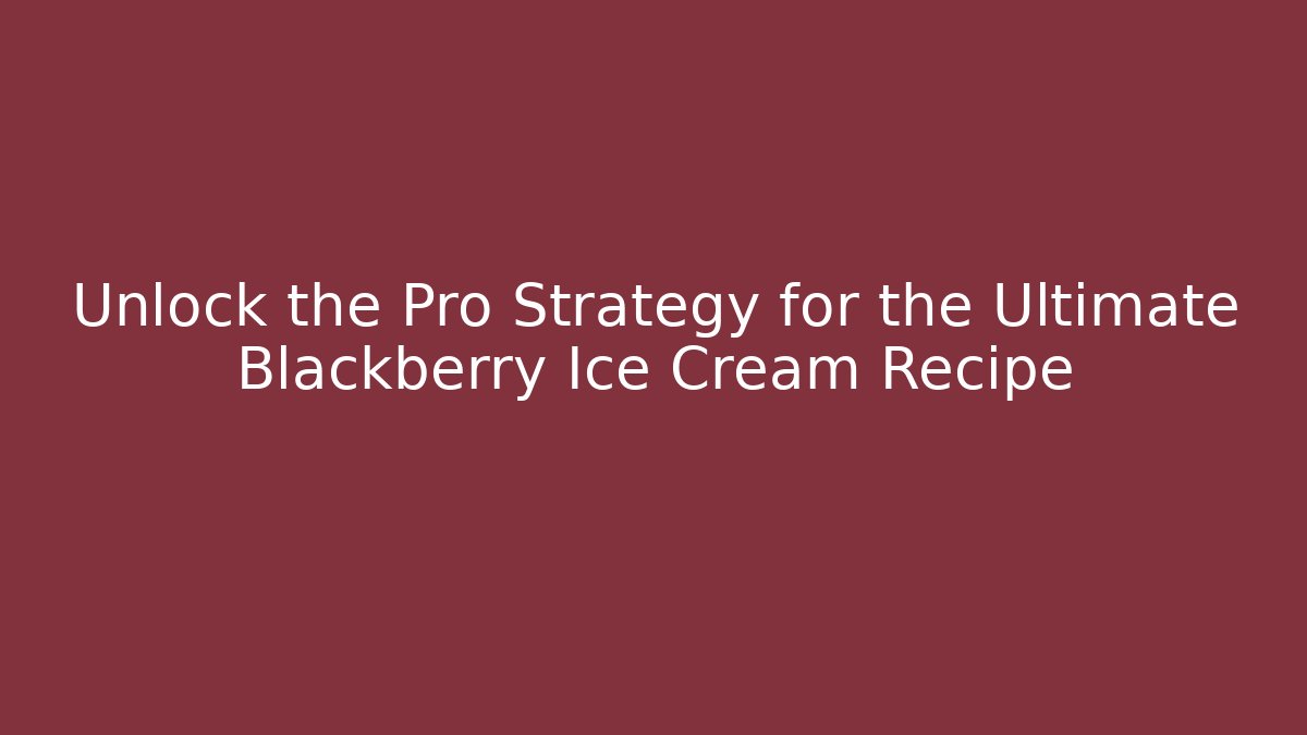 Unlock the Pro Strategy for the Ultimate Blackberry Ice Cream Recipe