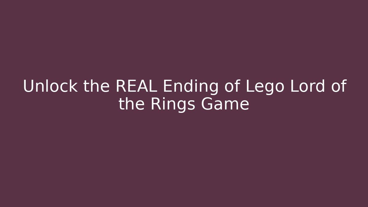 Unlock the REAL Ending of Lego Lord of the Rings Game
