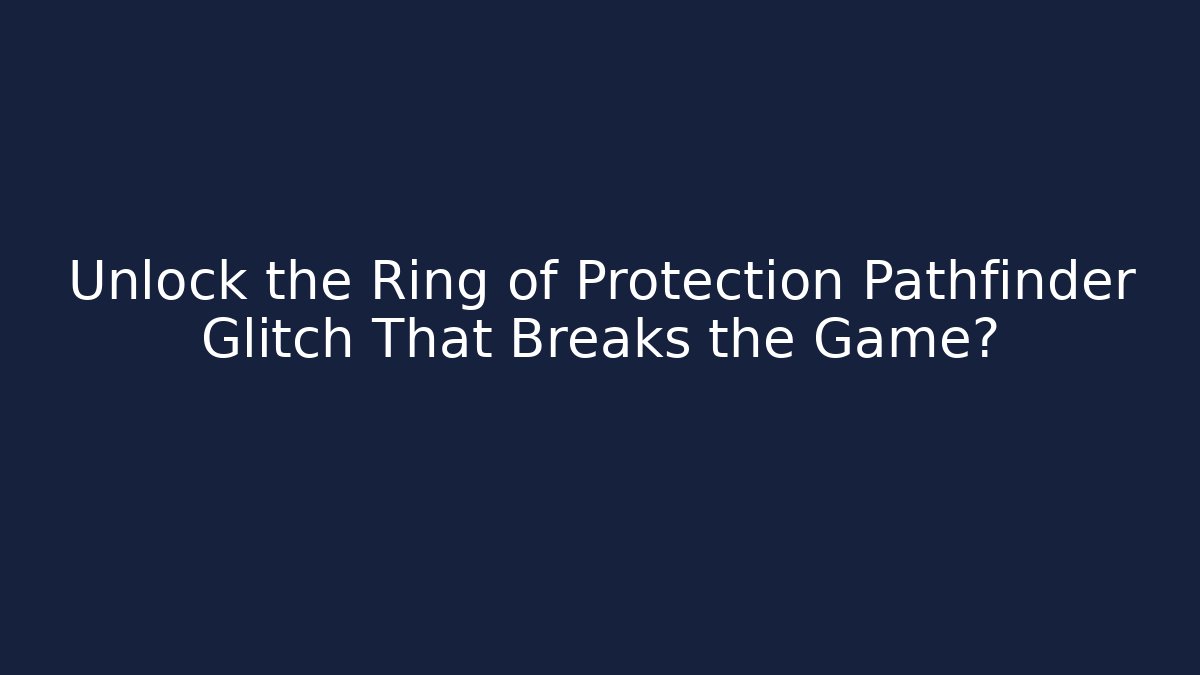 Unlock the Ring of Protection Pathfinder Glitch That Breaks the Game?