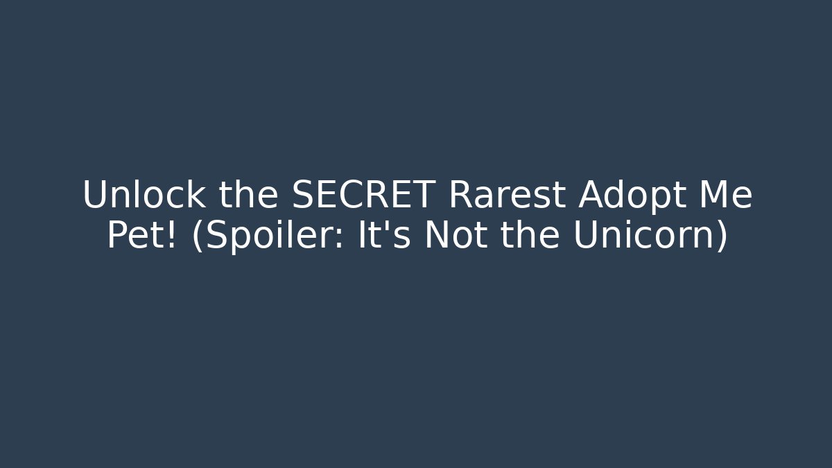 Unlock the SECRET Rarest Adopt Me Pet! (Spoiler: It’s Not the Unicorn)