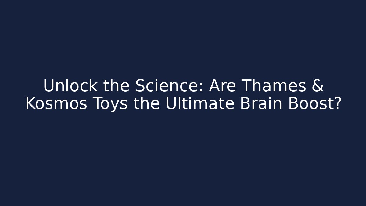 Unlock the Science: Are Thames & Kosmos Toys the Ultimate Brain Boost?