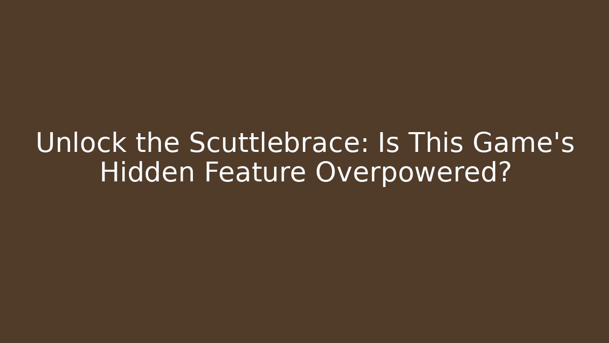 Unlock the Scuttlebrace: Is This Game’s Hidden Feature Overpowered?