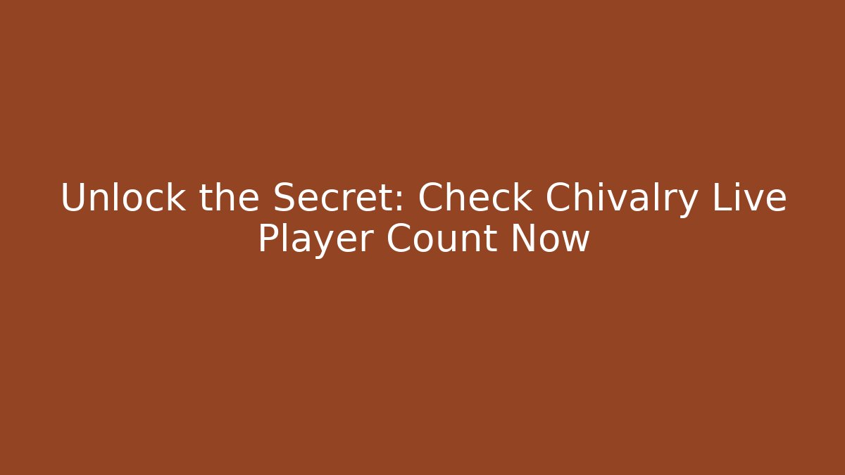 Unlock the Secret: Check Chivalry Live Player Count Now