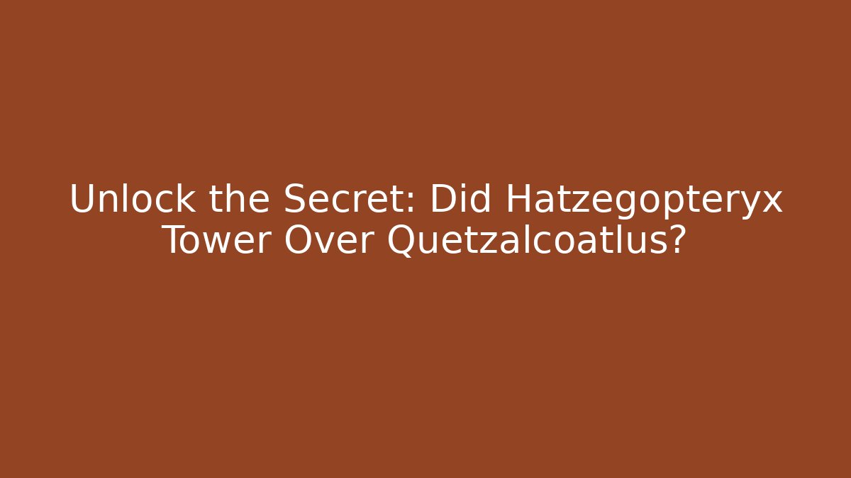 Unlock the Secret: Did Hatzegopteryx Tower Over Quetzalcoatlus?