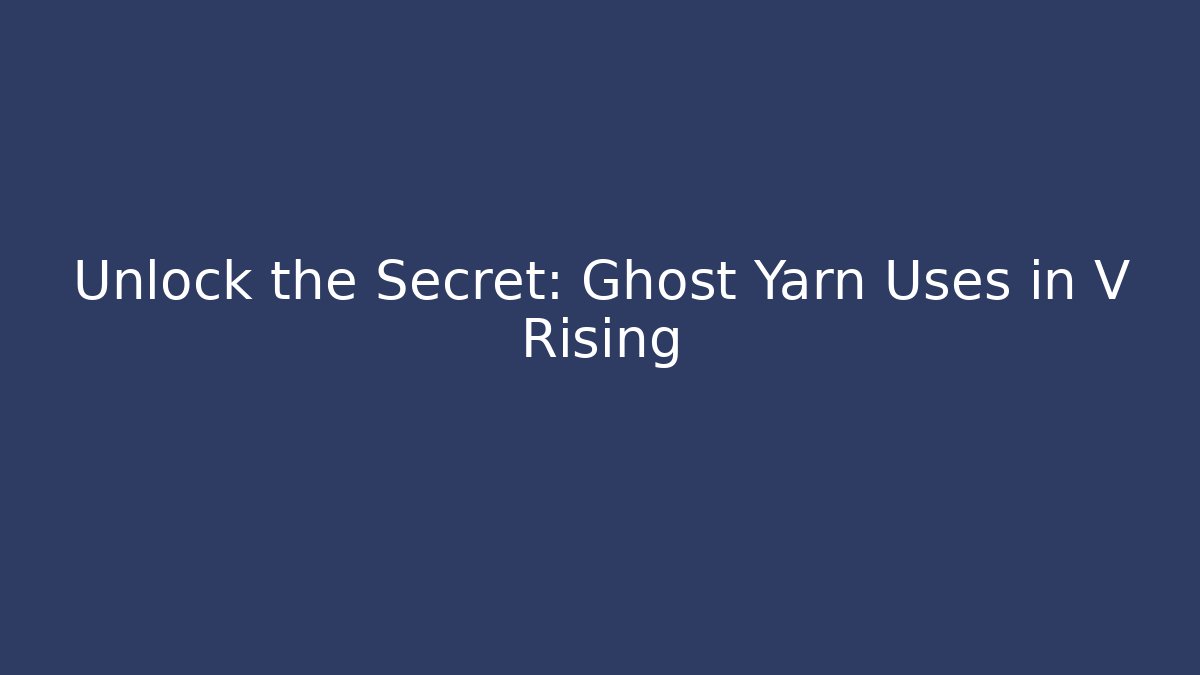Unlock the Secret: Ghost Yarn Uses in V Rising
