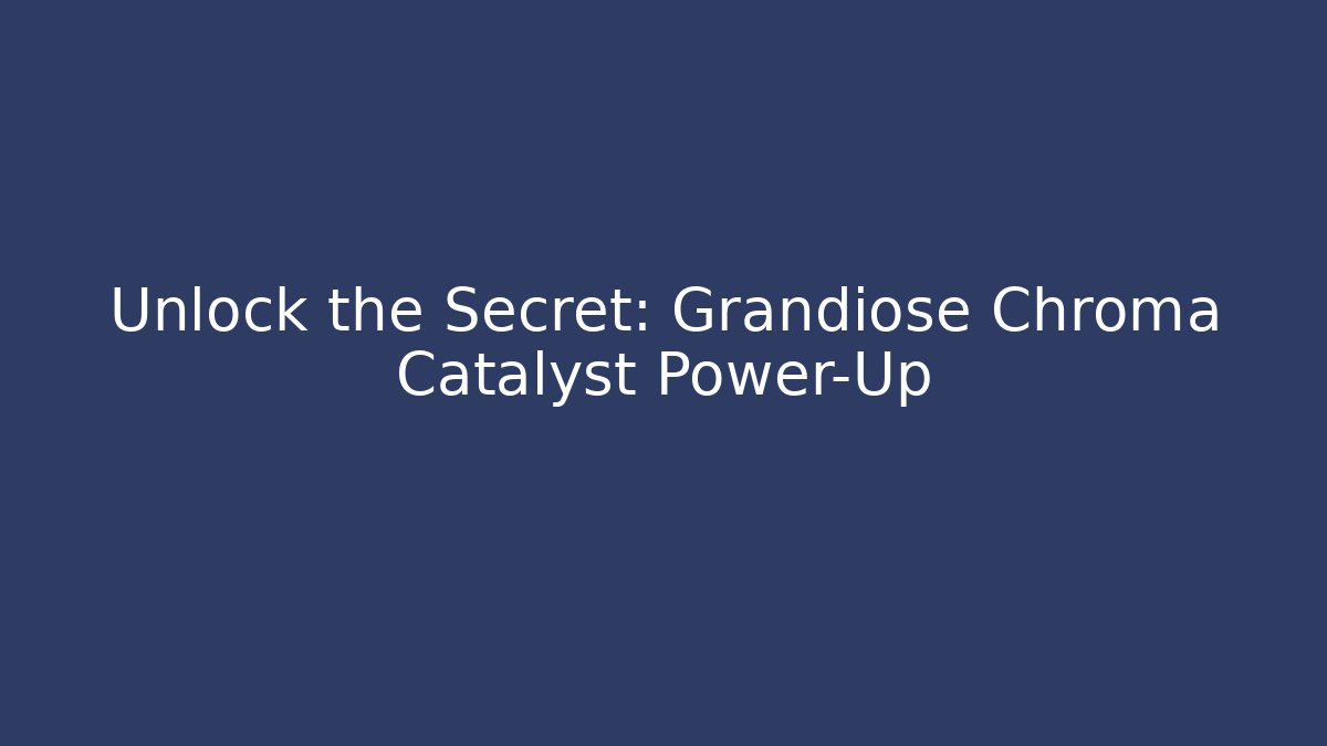 Unlock the Secret: Grandiose Chroma Catalyst Power-Up