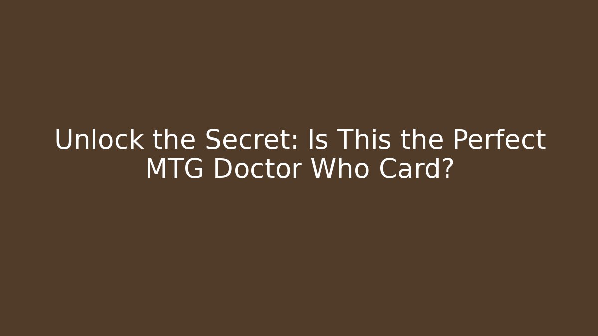 Unlock the Secret: Is This the Perfect MTG Doctor Who Card?