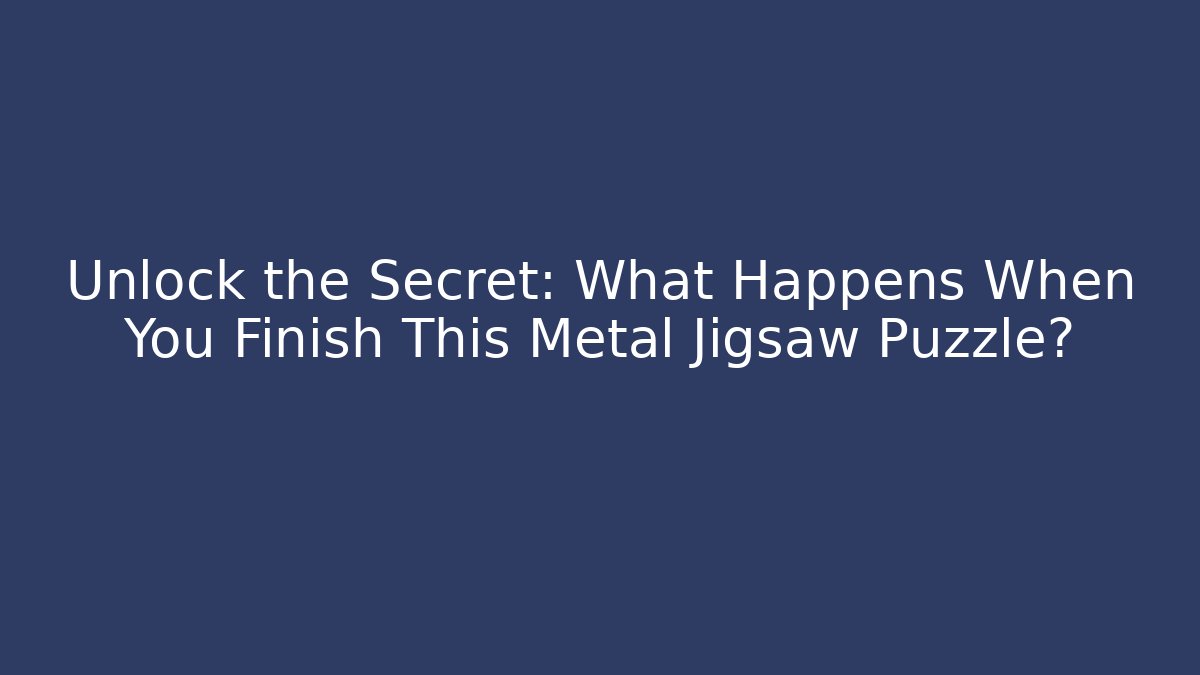 Unlock the Secret: What Happens When You Finish This Metal Jigsaw Puzzle?