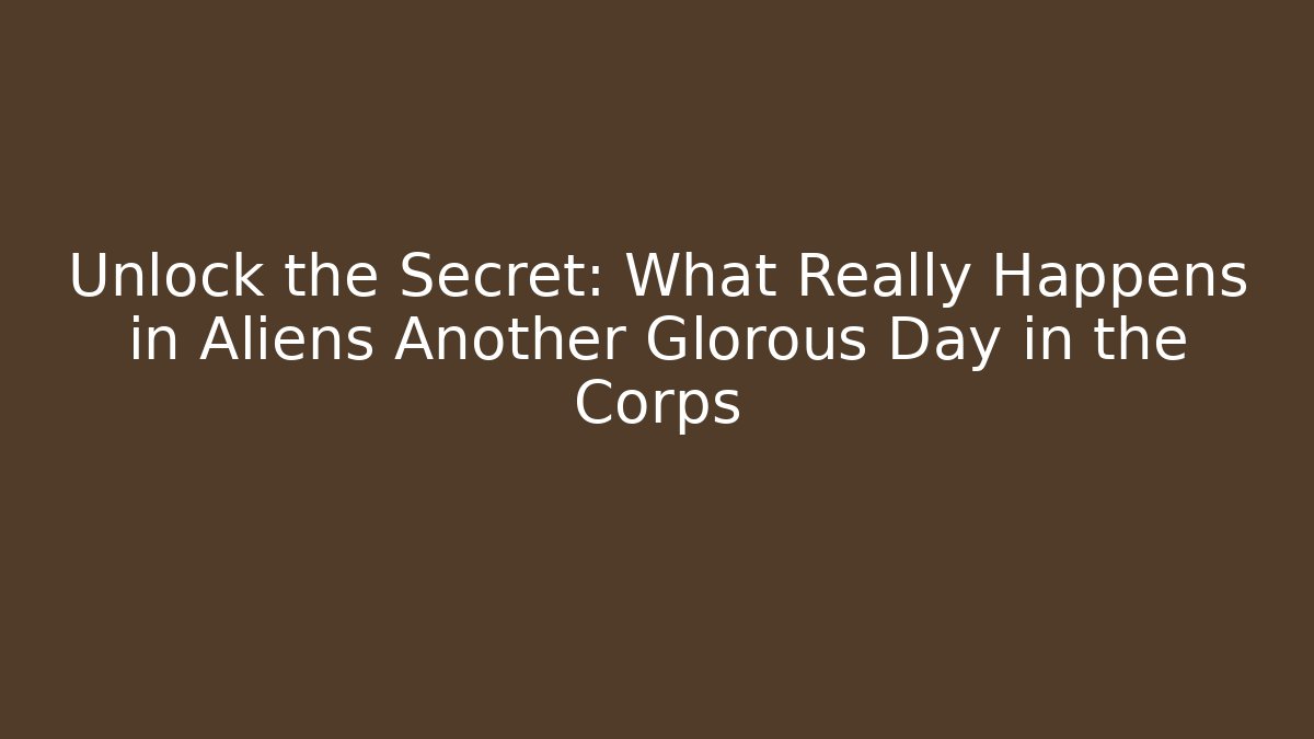 Unlock the Secret: What Really Happens in Aliens Another Glorous Day in the Corps