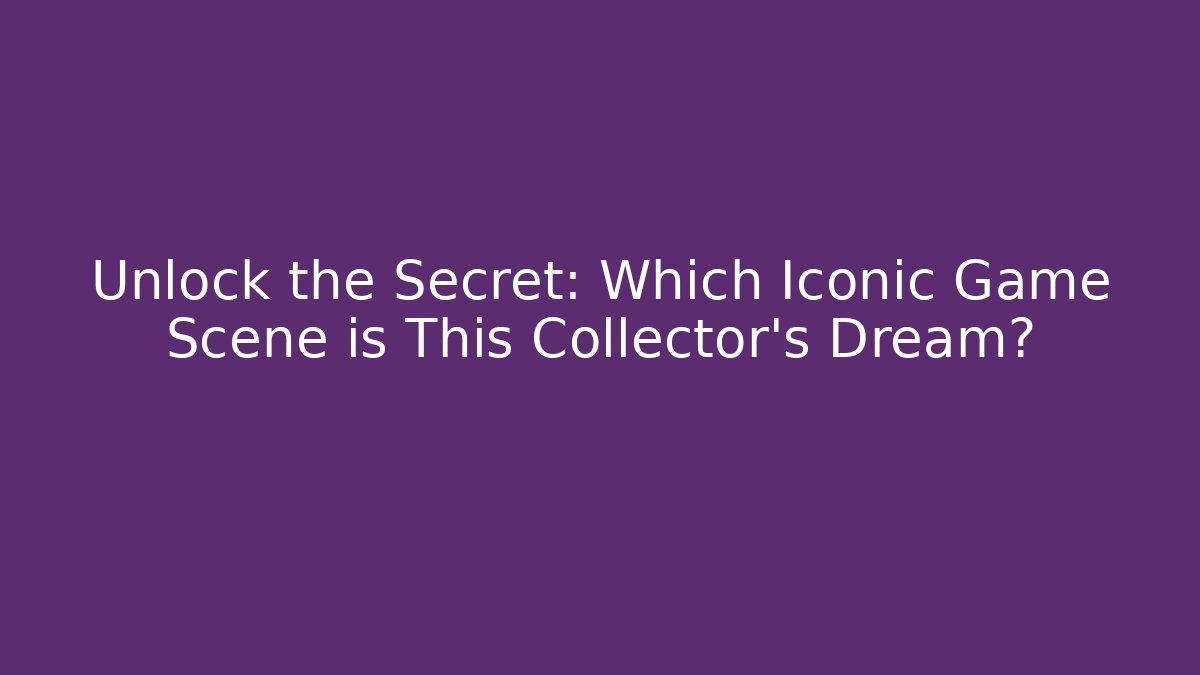 Unlock the Secret: Which Iconic Game Scene is This Collector’s Dream?