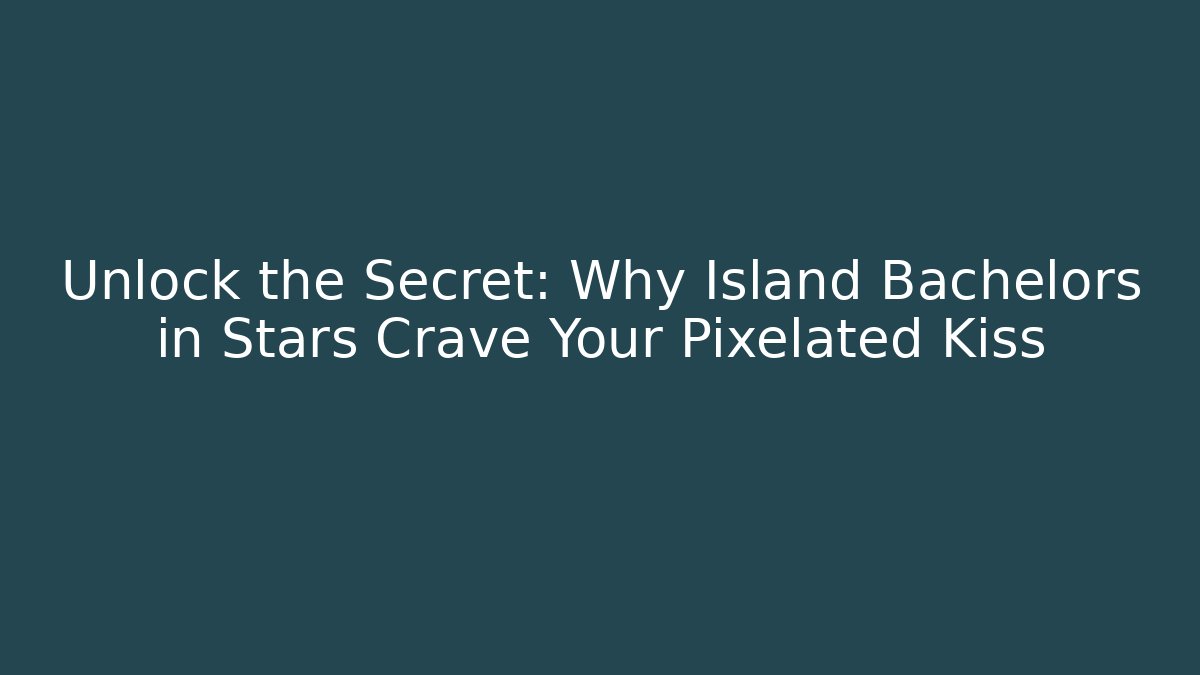 Unlock the Secret: Why Island Bachelors in Stars Crave Your Pixelated Kiss