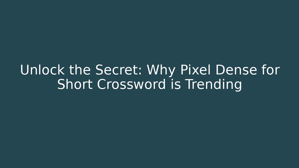 Unlock the Secret: Why Pixel Dense for Short Crossword is Trending
