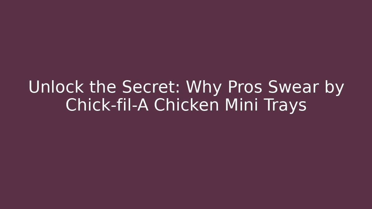 Unlock the Secret: Why Pros Swear by Chick-fil-A Chicken Mini Trays