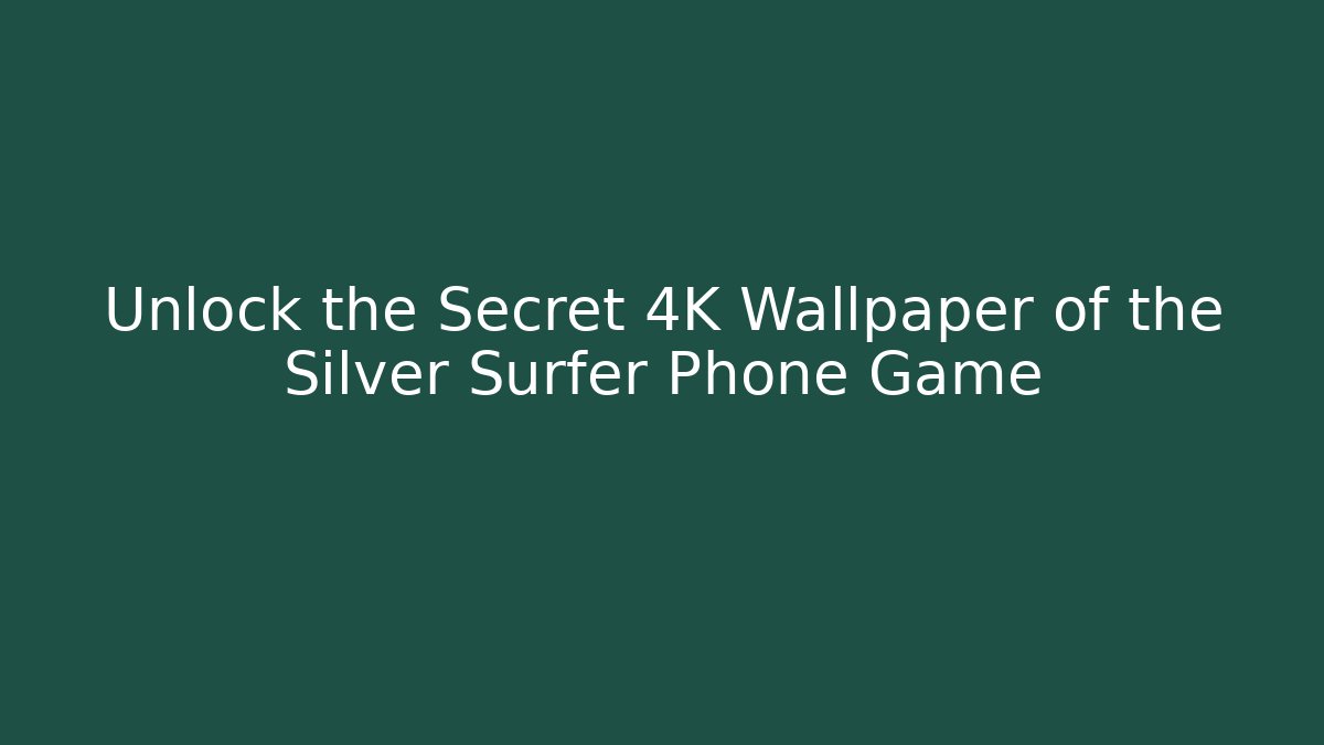 Unlock the Secret 4K Wallpaper of the Silver Surfer Phone Game