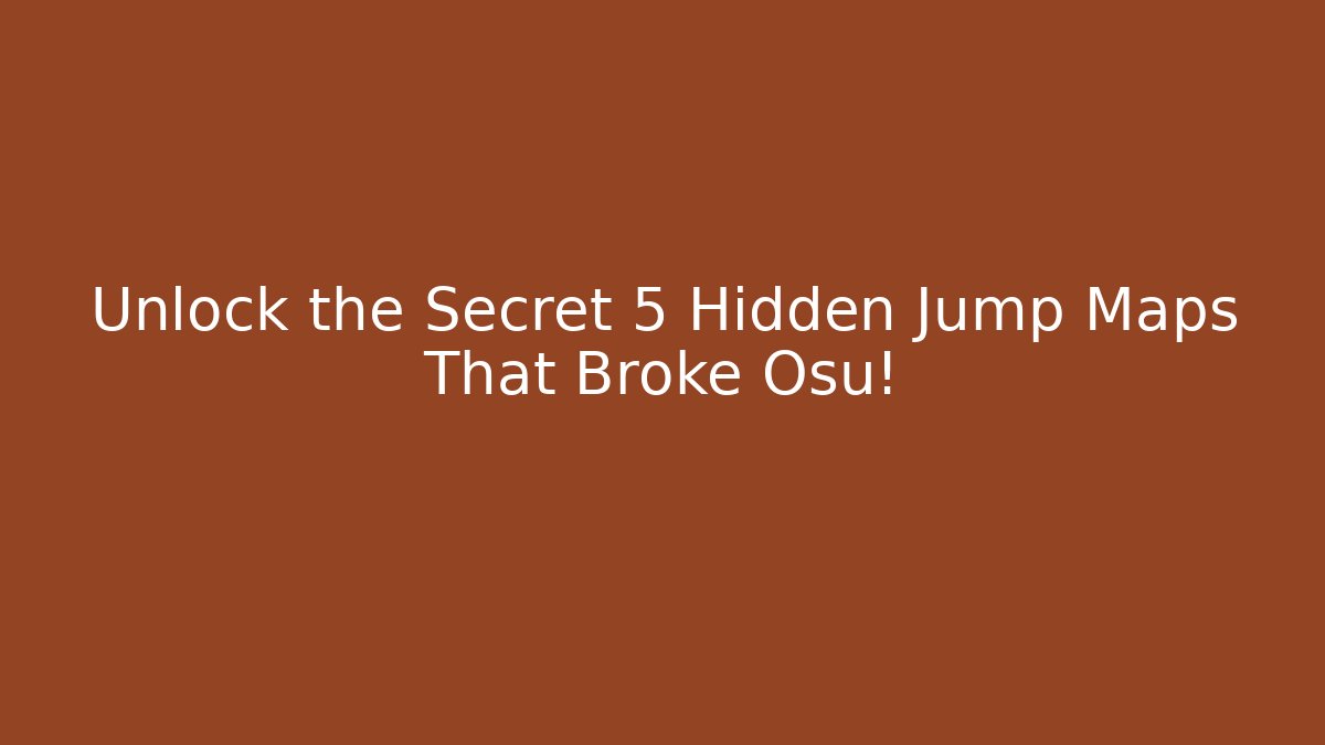Unlock the Secret 5 Hidden Jump Maps That Broke Osu!
