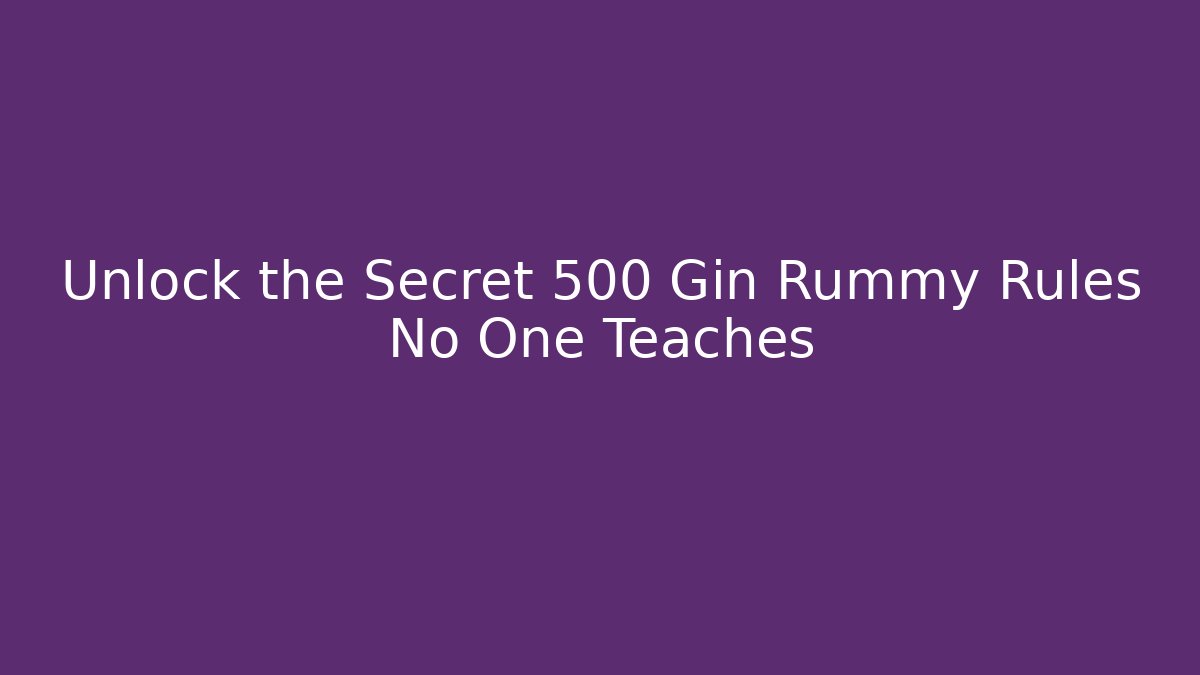 Unlock the Secret 500 Gin Rummy Rules No One Teaches