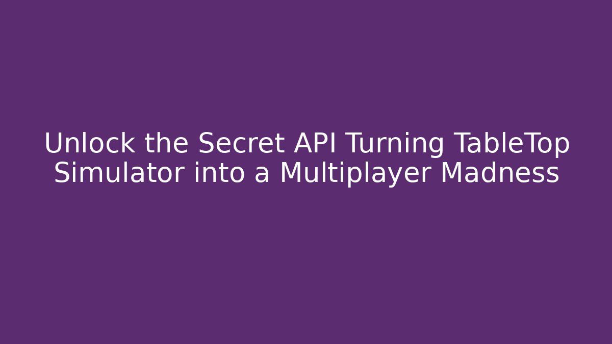 Unlock the Secret API Turning TableTop Simulator into a Multiplayer Madness