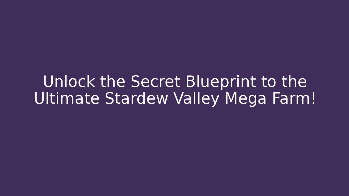 Unlock the Secret Blueprint to the Ultimate Stardew Valley Mega Farm!