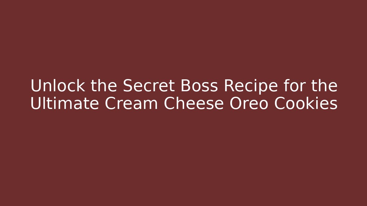 Unlock the Secret Boss Recipe for the Ultimate Cream Cheese Oreo Cookies