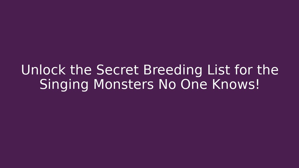 Unlock the Secret Breeding List for the Singing Monsters No One Knows!
