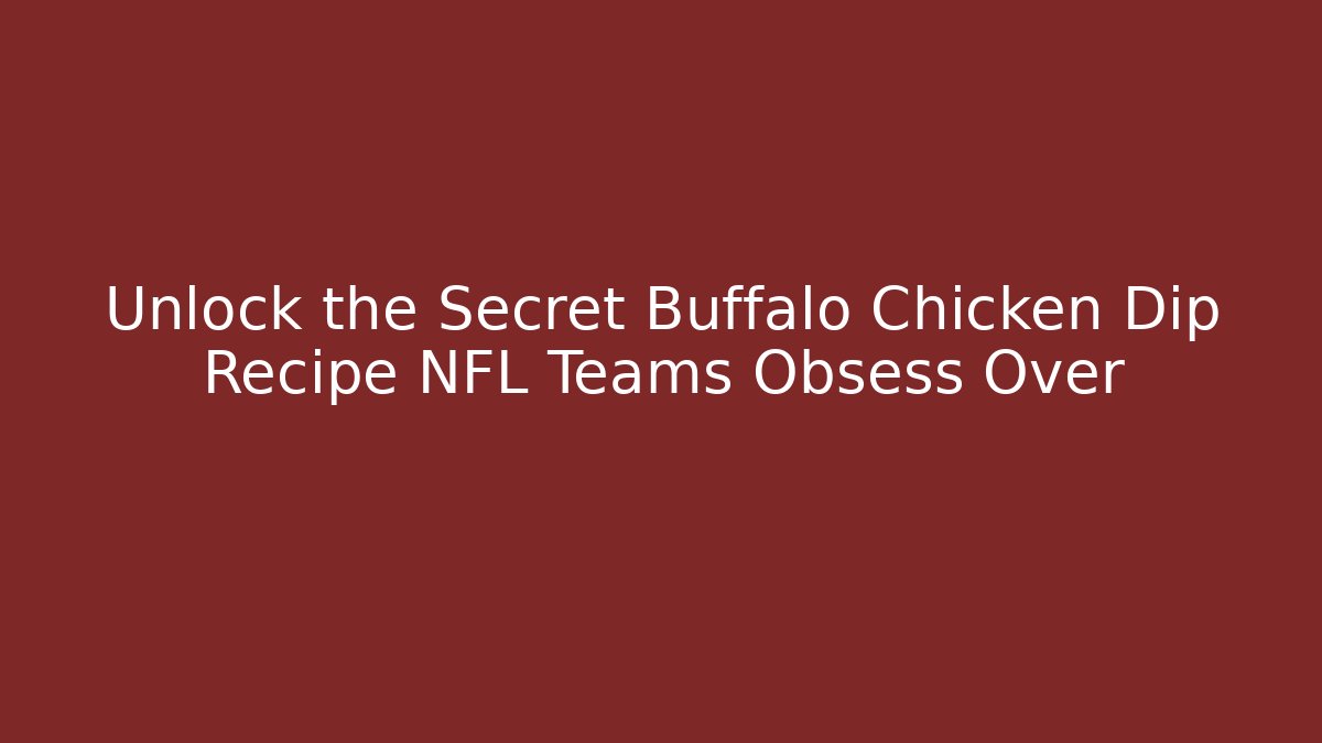 Unlock the Secret Buffalo Chicken Dip Recipe NFL Teams Obsess Over