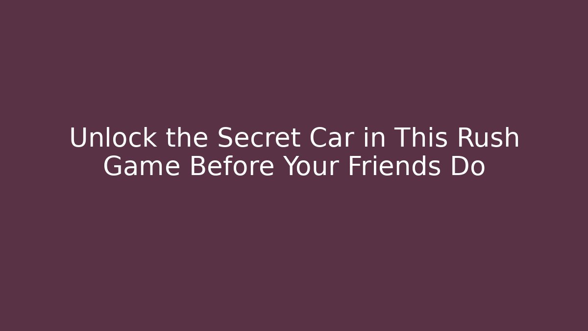 Unlock the Secret Car in This Rush Game Before Your Friends Do