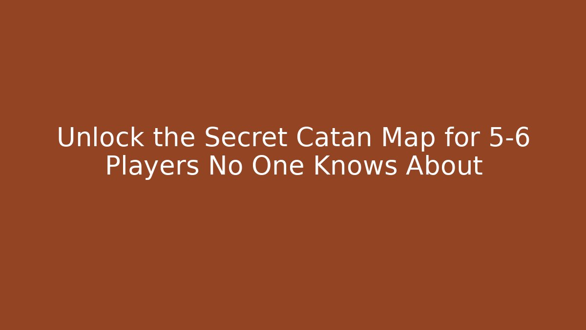 Unlock the Secret Catan Map for 5-6 Players No One Knows About