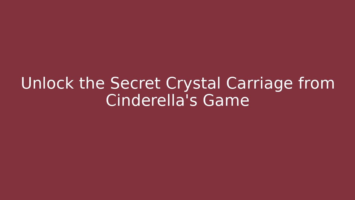 Unlock the Secret Crystal Carriage from Cinderella’s Game