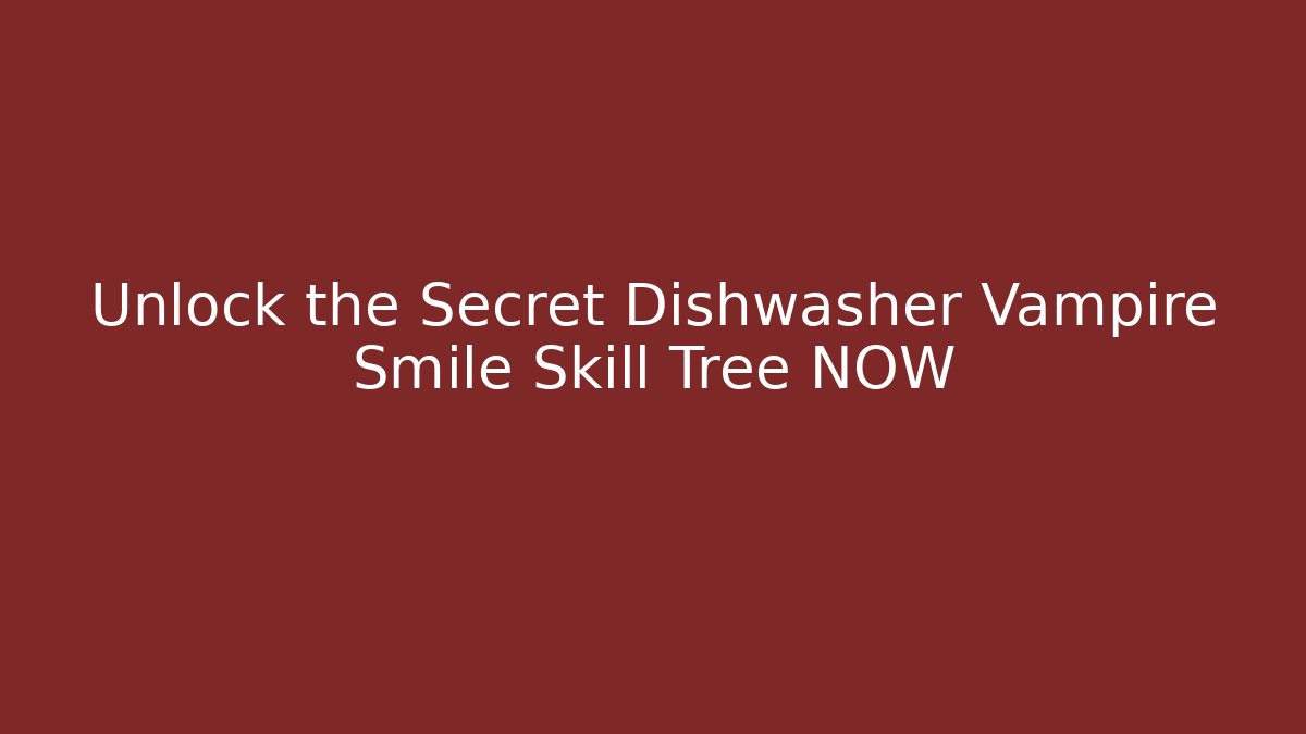 Unlock the Secret Dishwasher Vampire Smile Skill Tree NOW