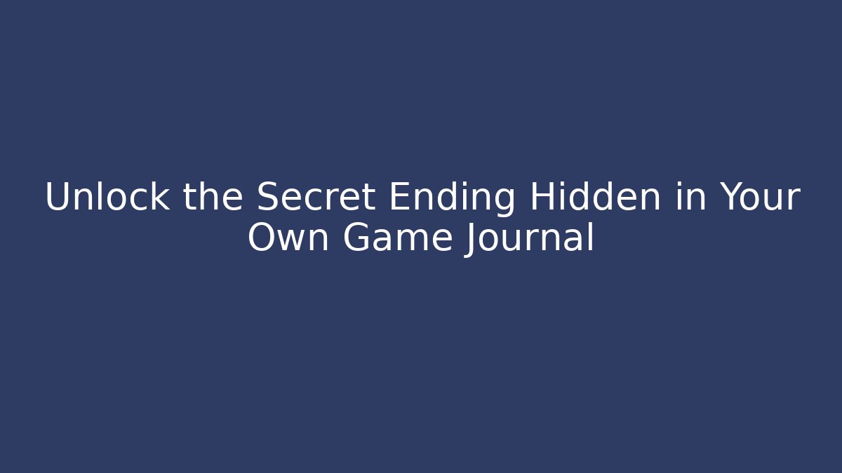Unlock the Secret Ending Hidden in Your Own Game Journal