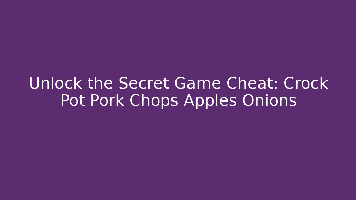 Unlock the Secret Game Cheat: Crock Pot Pork Chops Apples Onions