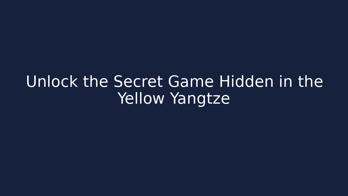 Unlock the Secret Game Hidden in the Yellow Yangtze