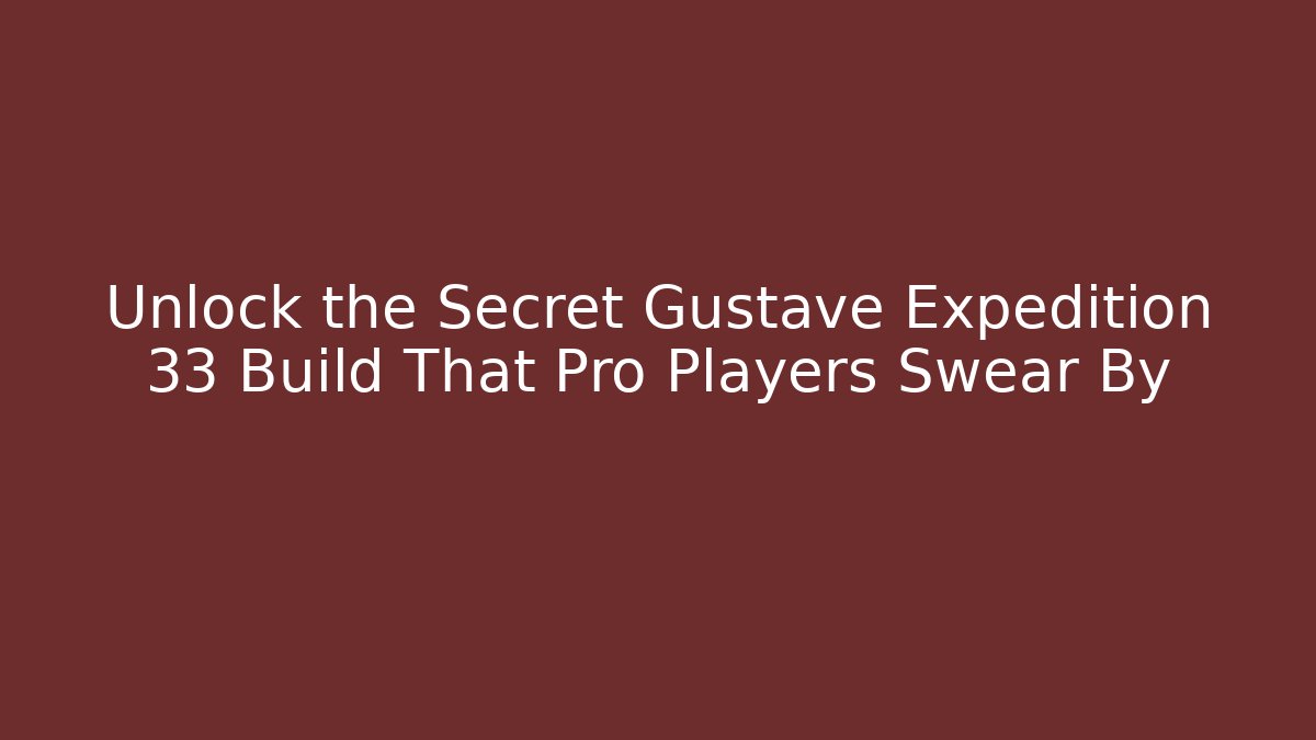 Unlock the Secret Gustave Expedition 33 Build That Pro Players Swear By