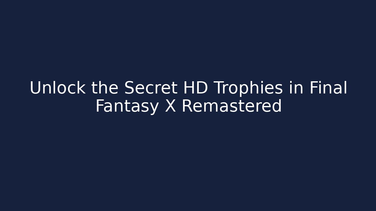 Unlock the Secret HD Trophies in Final Fantasy X Remastered