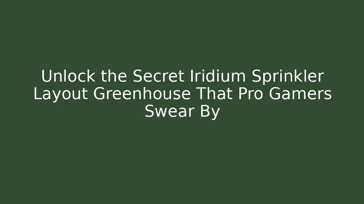 Unlock the Secret Iridium Sprinkler Layout Greenhouse That Pro Gamers Swear By