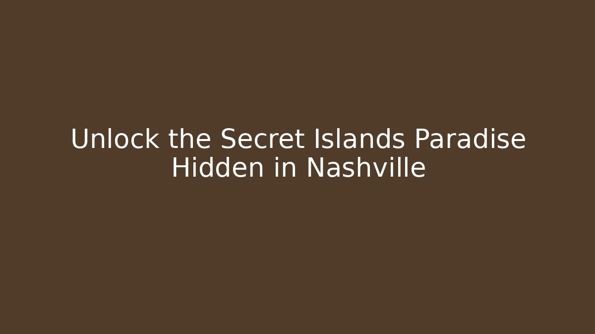 Unlock the Secret Islands Paradise Hidden in Nashville