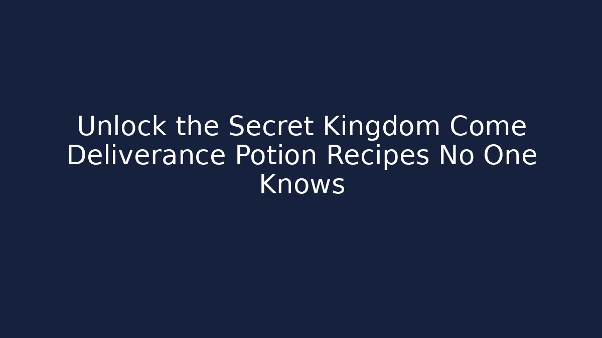 Unlock the Secret Kingdom Come Deliverance Potion Recipes No One Knows