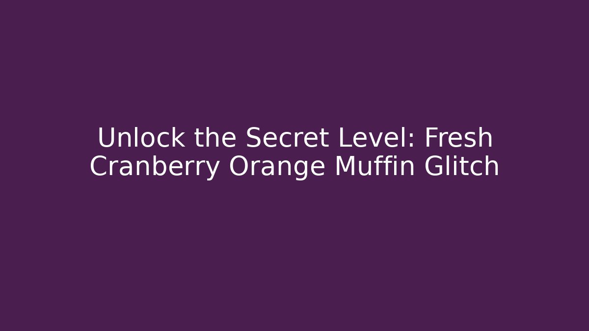 Unlock the Secret Level: Fresh Cranberry Orange Muffin Glitch