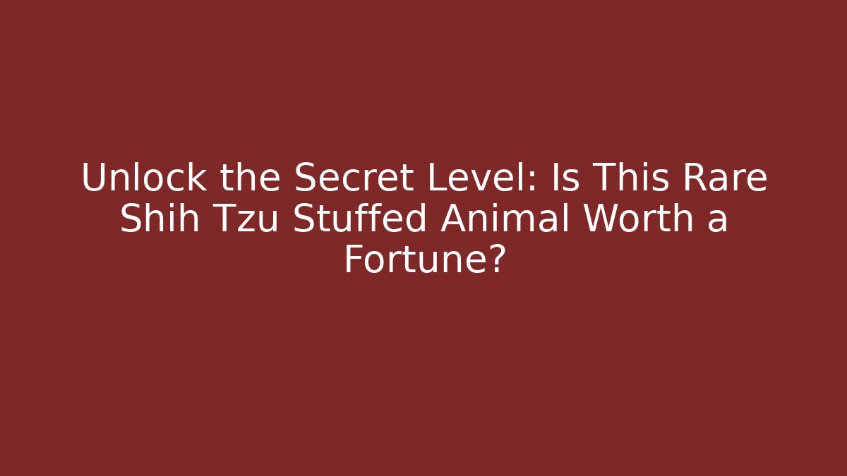 Unlock the Secret Level: Is This Rare Shih Tzu Stuffed Animal Worth a Fortune?